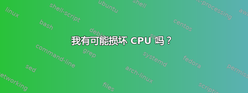 我有可能损坏 CPU 吗？