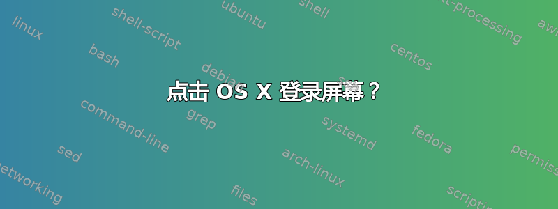 点击 OS X 登录屏幕？