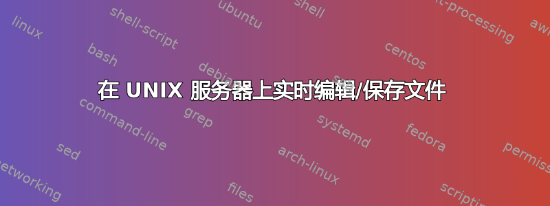 在 UNIX 服务器上实时编辑/保存文件