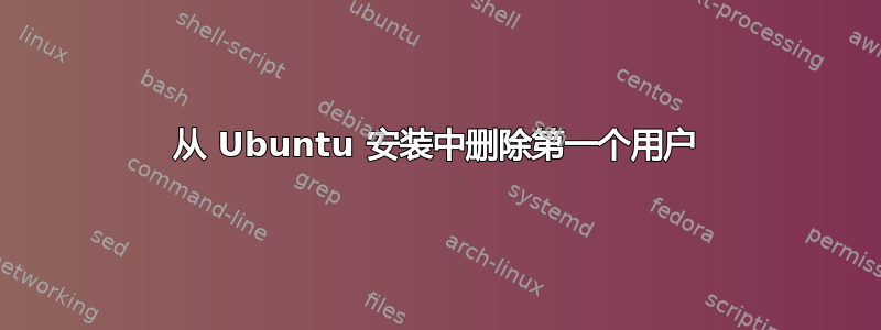 从 Ubuntu 安装中删除第一个用户