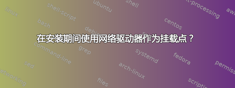 在安装期间使用网络驱动器作为挂载点？