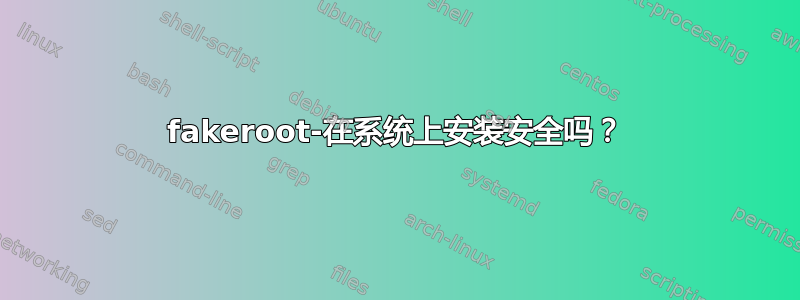 fakeroot-在系统上安装安全吗？