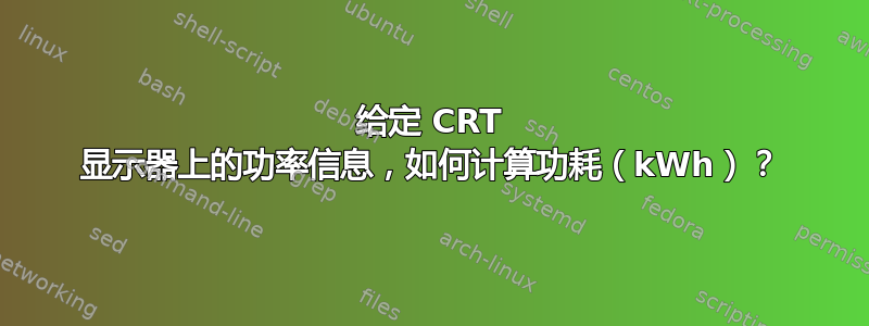 给定 CRT 显示器上的功率信息，如何计算功耗（kWh）？