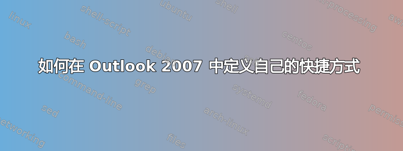 如何在 Outlook 2007 中定义自己的快捷方式