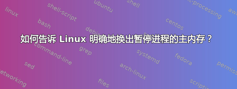 如何告诉 Linux 明确地换出暂停进程的主内存？