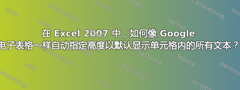 在 Excel 2007 中，如何像 Google 电子表格一样自动指定高度以默认显示单元格内的所有文本？