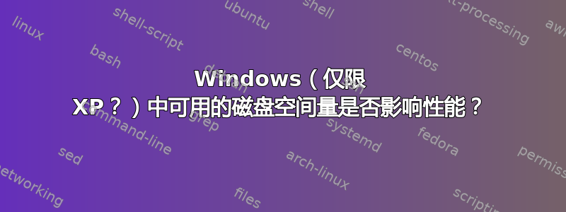 Windows（仅限 XP？）中可用的磁盘空间量是否影响性能？