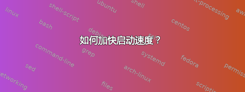 如何加快启动速度？