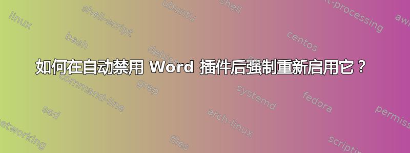 如何在自动禁用 Word 插件后强制重新启用它？