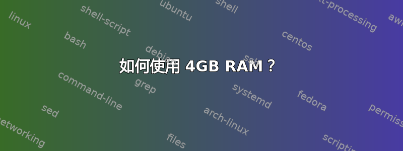 如何使用 4GB RAM？