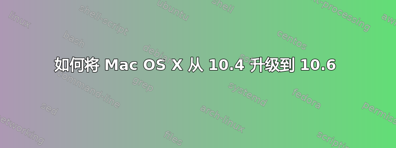 如何将 Mac OS X 从 10.4 升级到 10.6