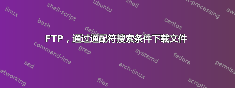 FTP，通过通配符搜索条件下载文件