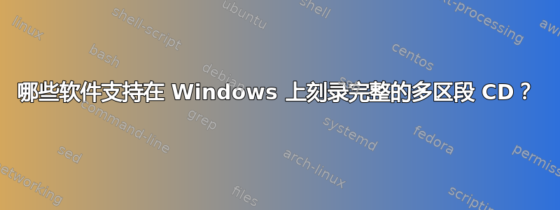 哪些软件支持在 Windows 上刻录完整的多区段 CD？