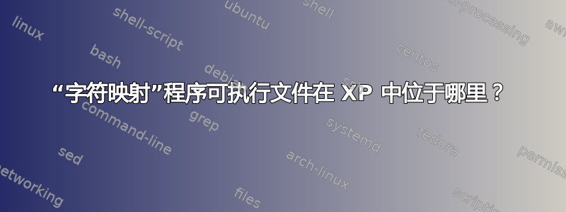 “字符映射”程序可执行文件在 XP 中位于哪里？