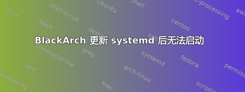 BlackArch 更新 systemd 后无法启动 