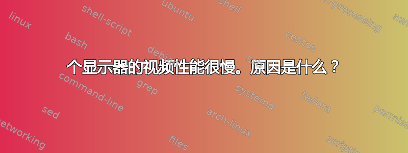 4 个显示器的视频性能很慢。原因是什么？