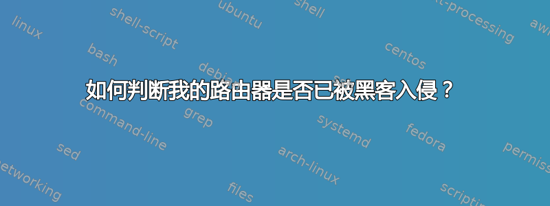 如何判断我的路由器是否已被黑客入侵？