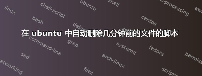 在 ubuntu 中自动删除几分钟前的文件的脚本