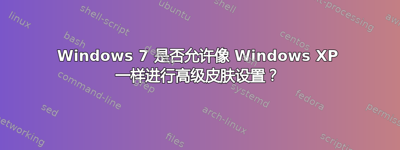 Windows 7 是否允许像 Windows XP 一样进行高级皮肤设置？