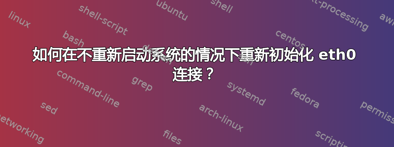 如何在不重新启动系统的情况下重新初始化 eth0 连接？