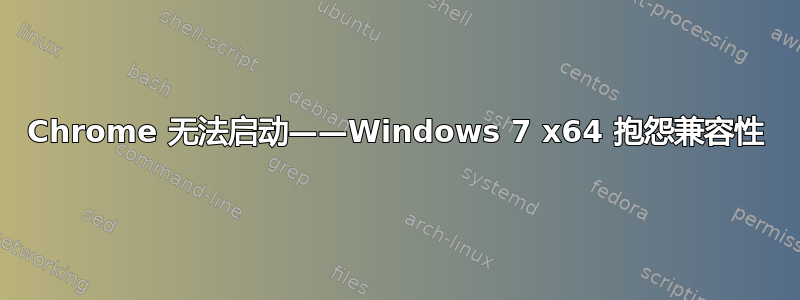 Chrome 无法启动——Windows 7 x64 抱怨兼容性