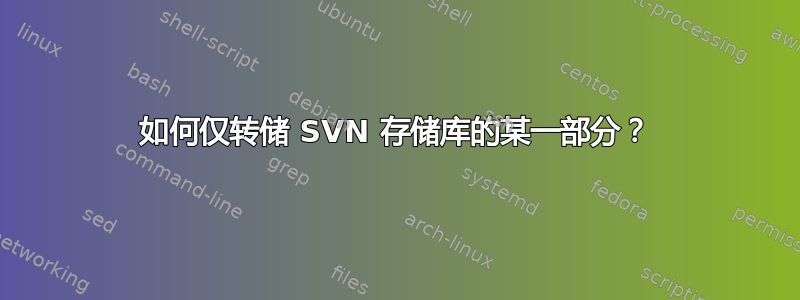 如何仅转储 SVN 存储库的某一部分？