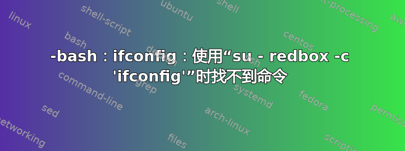 -bash：ifconfig：使用“su - redbox -c 'ifconfig'”时找不到命令