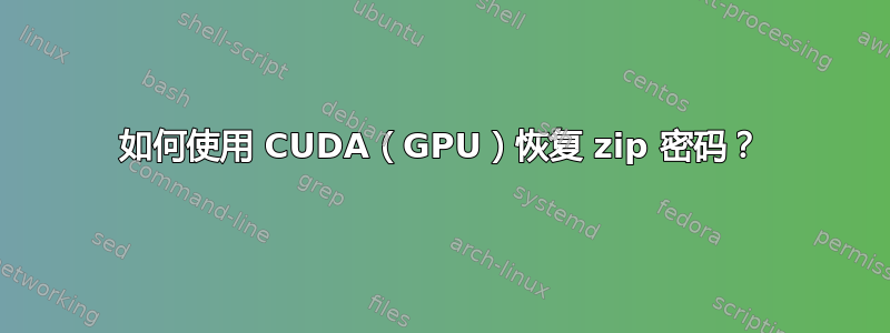 如何使用 CUDA（GPU）恢复 zip 密码？