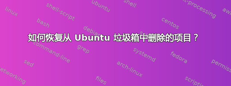 如何恢复从 Ubuntu 垃圾箱中删除的项目？