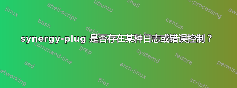 synergy-plug 是否存在某种日志或错误控制？