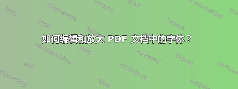 如何编辑和放大 PDF 文档中的字体？