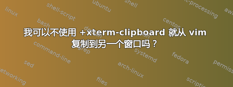 我可以不使用 +xterm-clipboard 就从 vim 复制到另一个窗口吗？