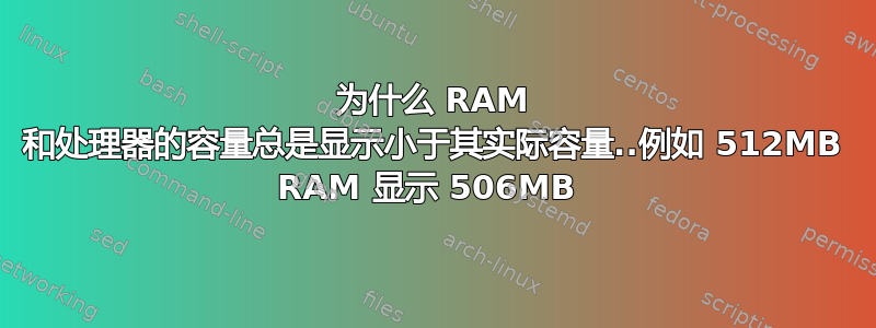 为什么 RAM 和处理器的容量总是显示小于其实际容量..例如 512MB RAM 显示 506MB 