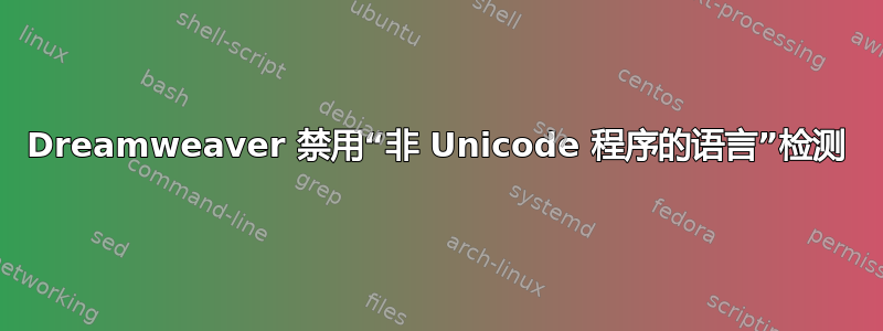 Dreamweaver 禁用“非 Unicode 程序的语言”检测