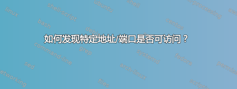 如何发现特定地址/端口是否可访问？