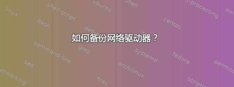 如何备份网络驱动器？