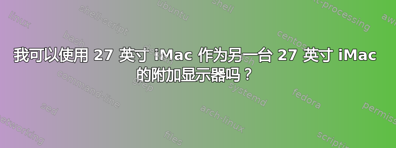 我可以使用 27 英寸 iMac 作为另一台 27 英寸 iMac 的附加显示器吗？