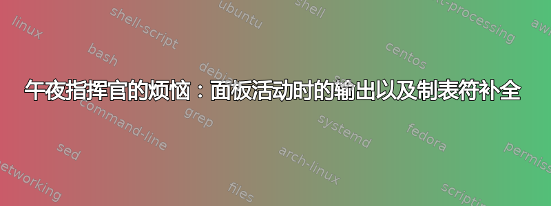 午夜指挥官的烦恼：面板活动时的输出以及制表符补全