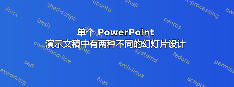 单个 PowerPoint 演示文稿中有两种不同的幻灯片设计