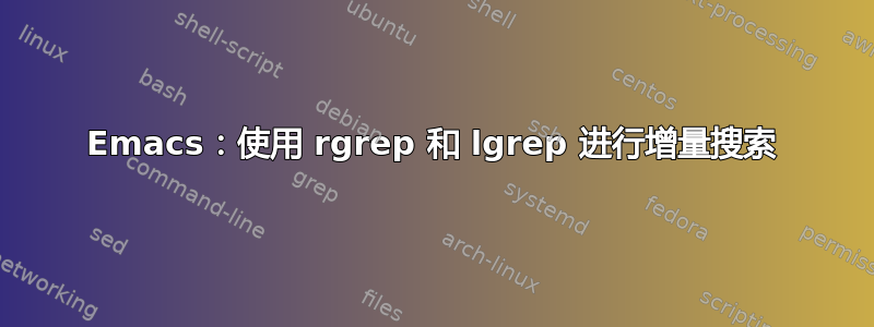 Emacs：使用 rgrep 和 lgrep 进行增量搜索