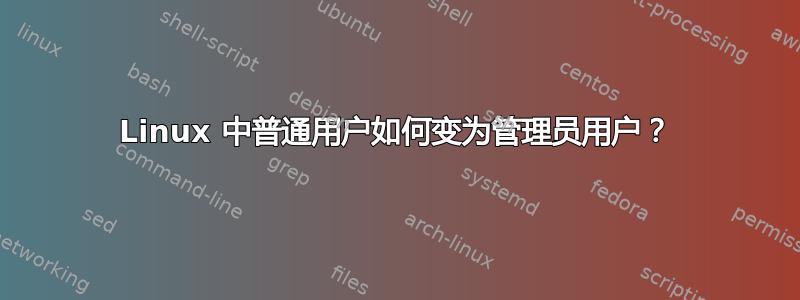 Linux 中普通用户如何变为管理员用户？