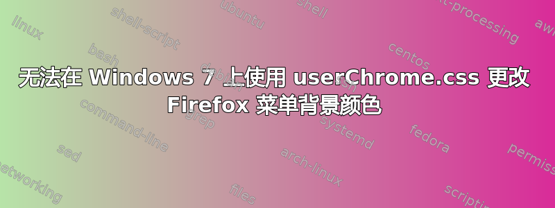 无法在 Windows 7 上使用 userChrome.css 更改 Firefox 菜单背景颜色