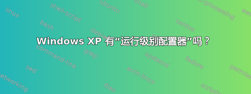 Windows XP 有“运行级别配置器”吗？