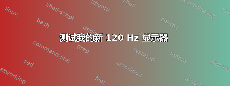 测试我的新 120 Hz 显示器