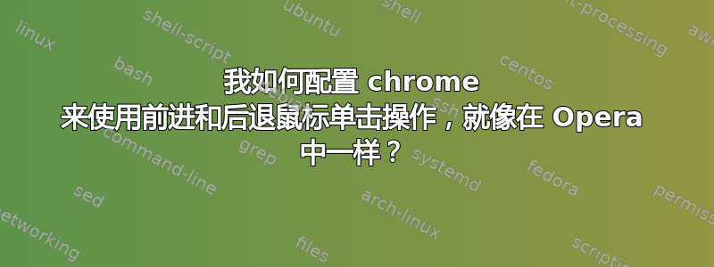 我如何配置 chrome 来使用前进和后退鼠标单击操作，就像在 Opera 中一样？