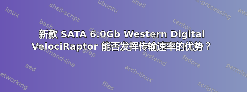 新款 SATA 6.0Gb Western Digital VelociRaptor 能否发挥传输速率的优势？