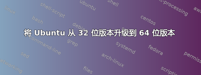 将 Ubuntu 从 32 位版本升级到 64 位版本