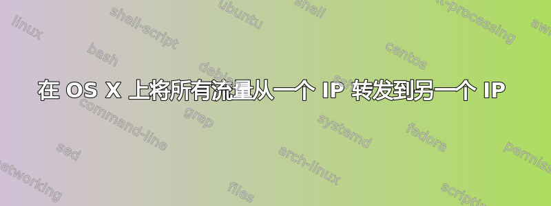 在 OS X 上将所有流量从一个 IP 转发到另一个 IP