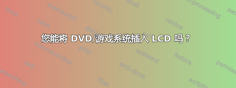 您能将 DVD/游戏系统插入 LCD 吗？