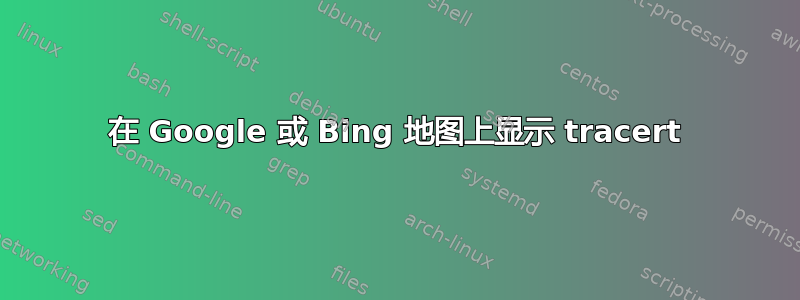 在 Google 或 Bing 地图上显示 tracert